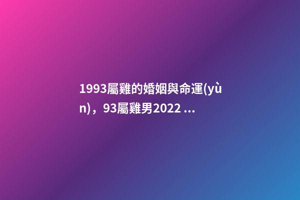 1993屬雞的婚姻與命運(yùn)，93屬雞男2022 桃花運(yùn) 93年屬雞男在2022年7月份的姻緣是正緣嗎？-第1張-觀點(diǎn)-玄機(jī)派